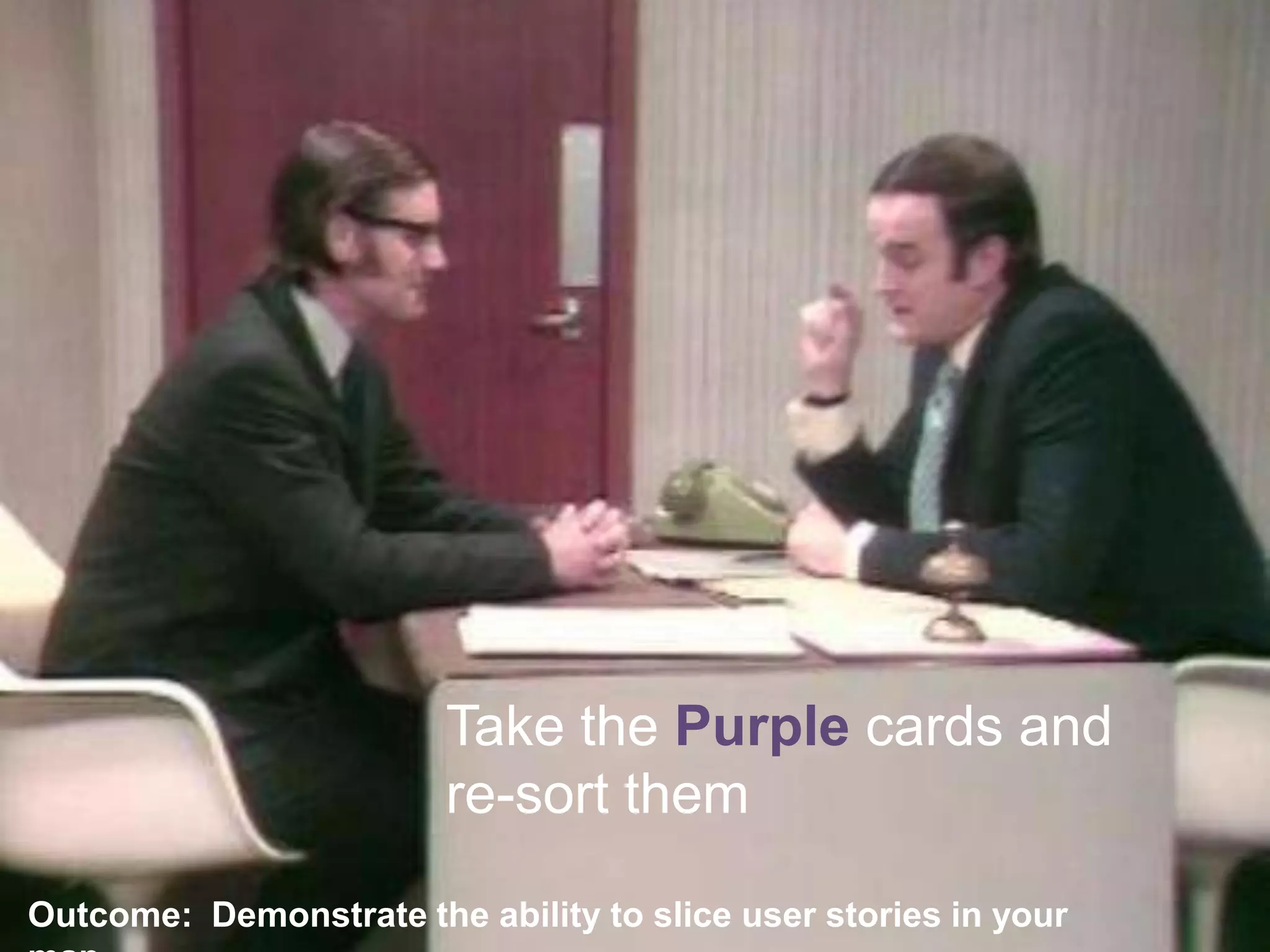 Outcome:  Demonstrate the ability to slice user stories in your mapTake the Purplecards and re-sort them