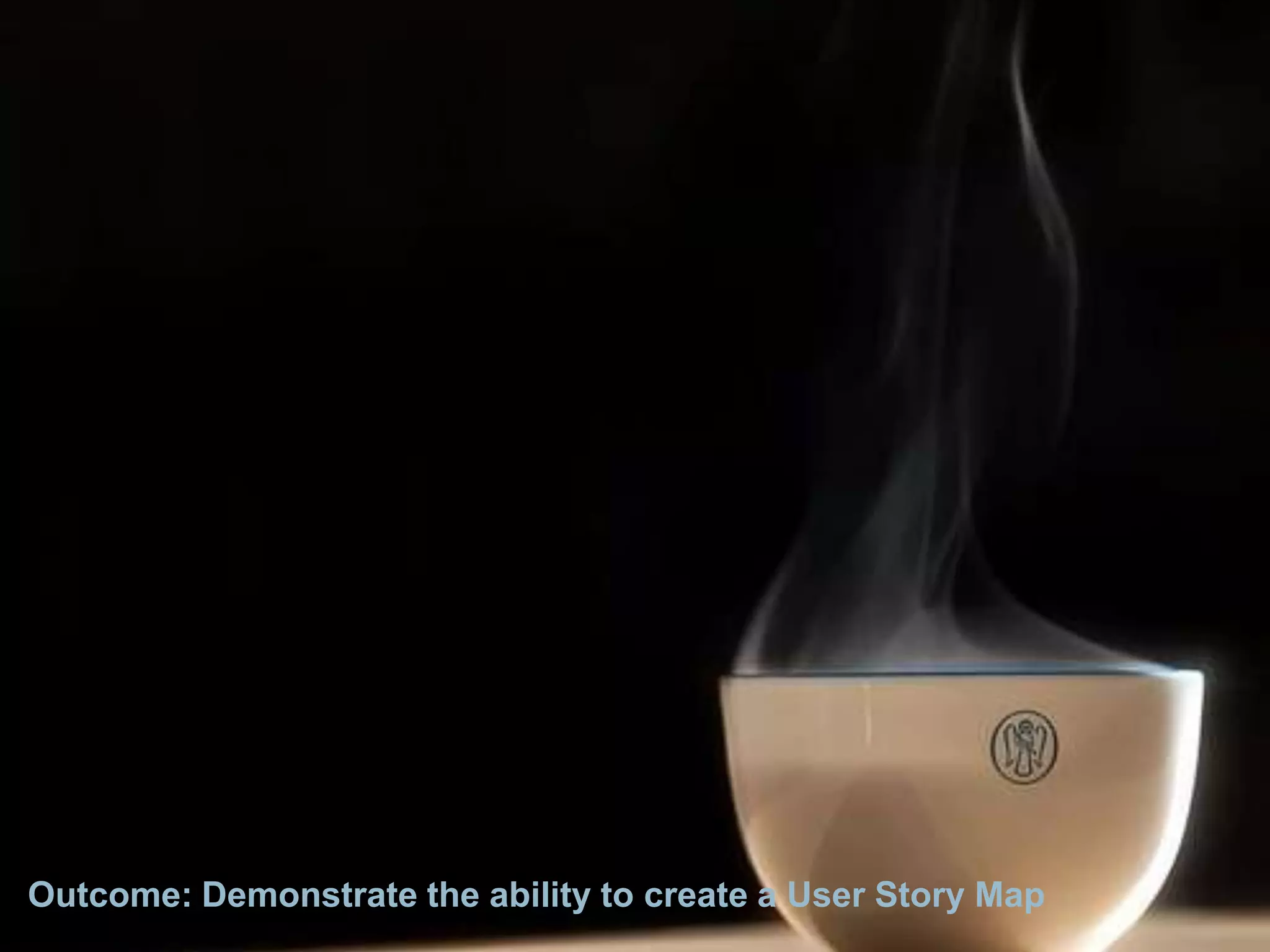 Outcome: Demonstrate the ability to create a User Story Map