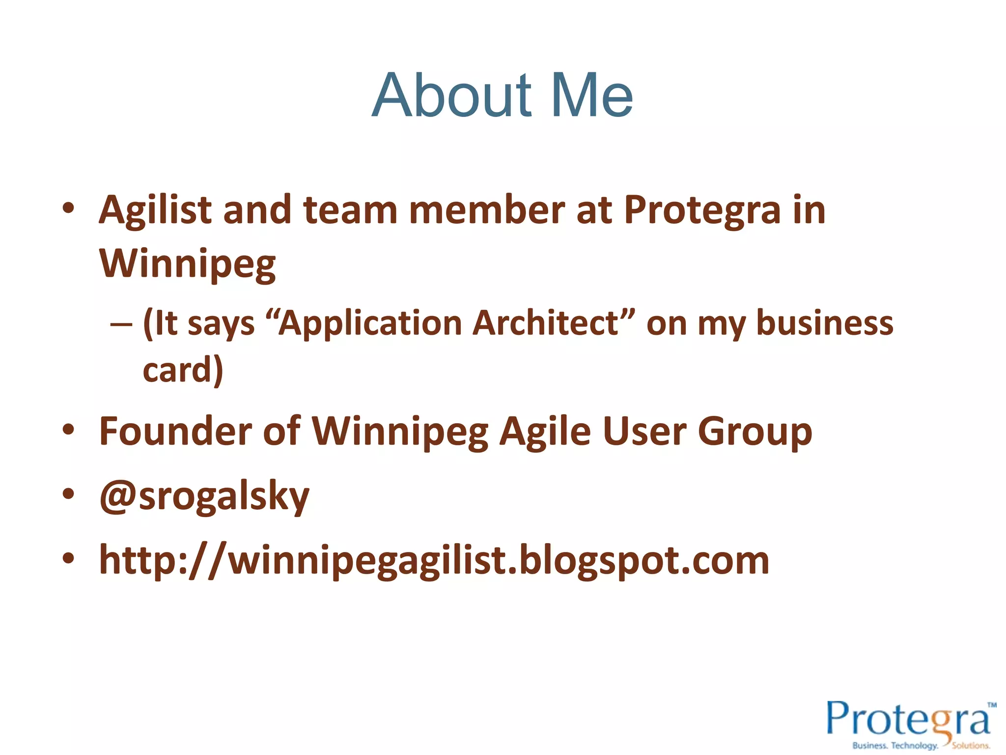 About MeAgilist and team member at Protegra in Winnipeg (It says “Application Architect” on my business card)Founder of Winnipeg Agile User Group@srogalskyhttp://winnipegagilist.blogspot.com