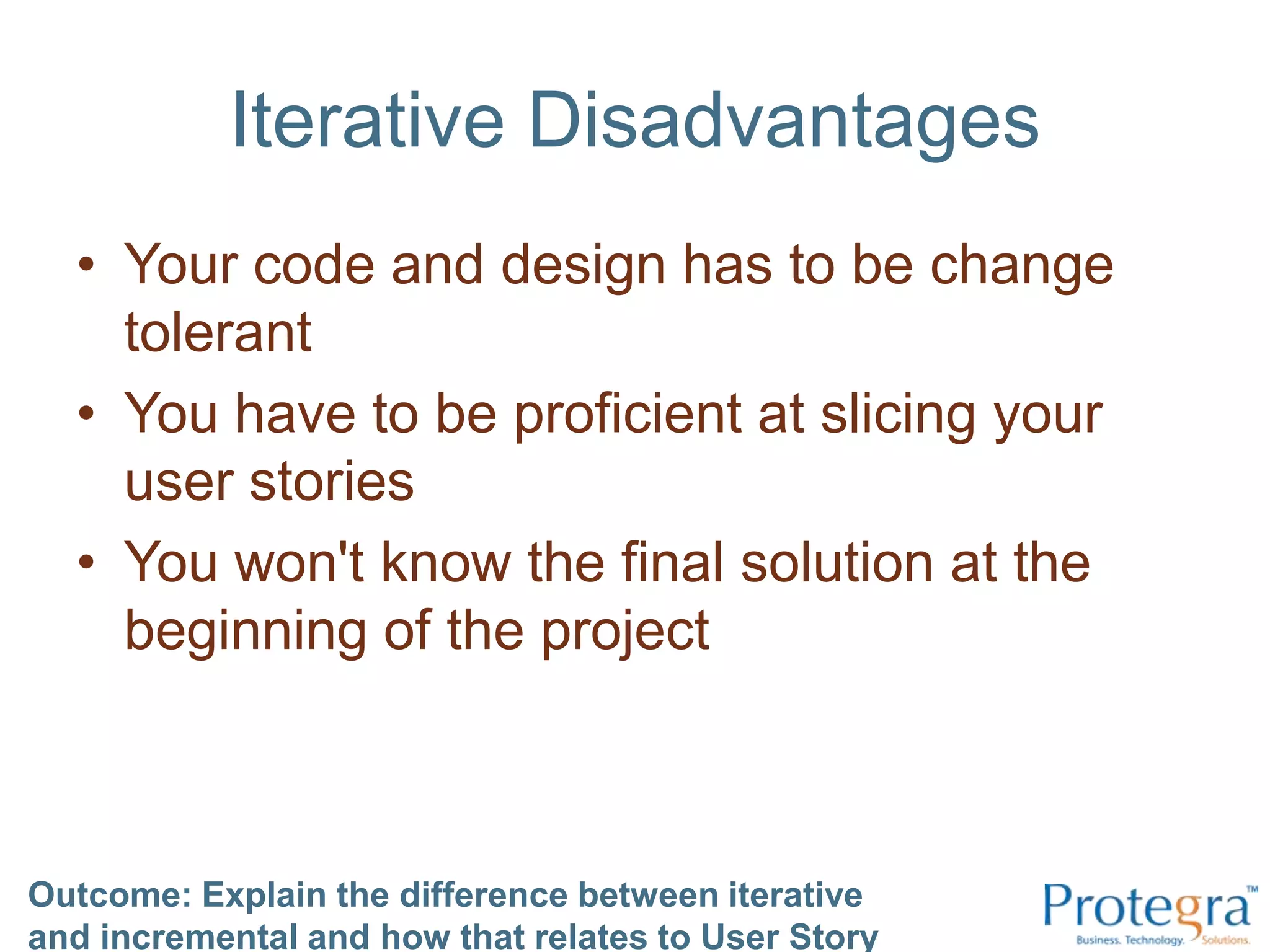 Iterative AdvantagesValidate your architecture and solution early See and test the whole application early Encourages important stories to be built first Outcome: Explain the difference between iterative and incremental and how that relates to User Story Mapping