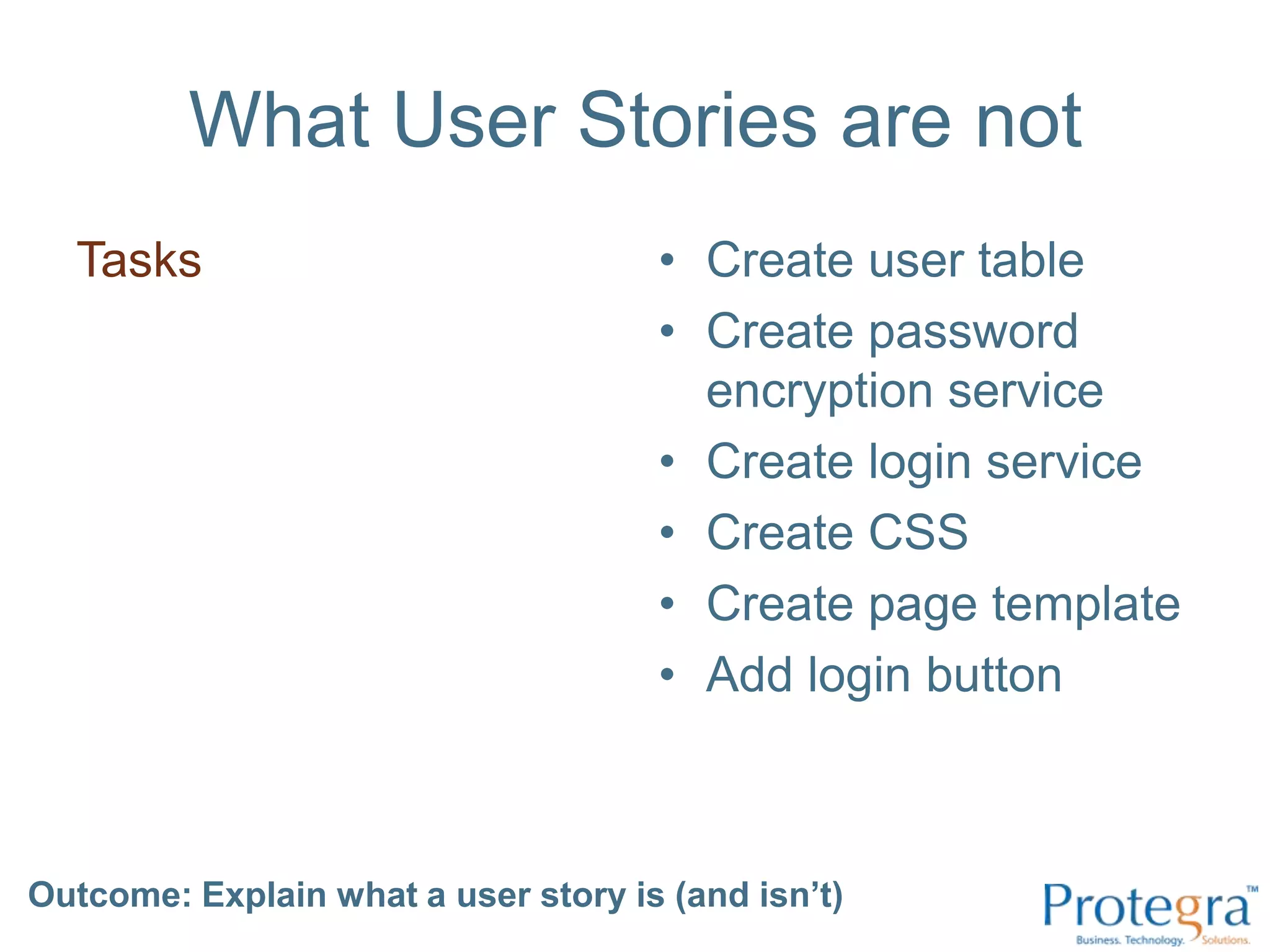 What User Stories are notTasksCreate user tableCreate password encryption serviceCreate login serviceCreate CSS Create page templateAdd login buttonOutcome: Explain what a user story is (and isn’t) 
