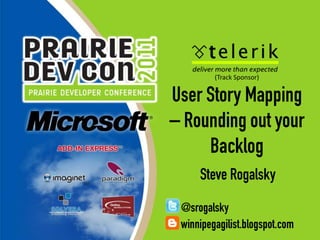 (Track Sponsor) User Story Mapping – Rounding out your Backlog Steve Rogalsky @srogalsky winnipegagilist.blogspot.com 