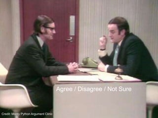 Agree / Disagree / Not Sure,[object Object],Credit: Monty Python Argument Clinic,[object Object]