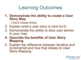 Learning Outcomes,[object Object],Demonstrate the ability to create a User Story Map,[object Object],(You’ll create three),[object Object],Explain what a user story is (and isn’t),[object Object],Demonstrate the ability to slice user stories in your map,[object Object],Describe the benefits of User Story Mapping,[object Object],Explain the difference between iterative and incremental and how that relates to User Story Mapping,[object Object]
