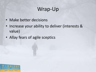 Wrap-Up
• Make better decisions
• Increase your ability to deliver (interests &
  value)
• Allay fears of agile sceptics
 