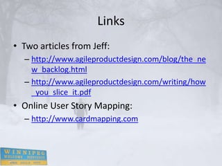 Links
• Two articles from Jeff:
  – http://www.agileproductdesign.com/blog/the_ne
    w_backlog.html
  – http://www.agileproductdesign.com/writing/how
    _you_slice_it.pdf
• Online User Story Mapping:
  – http://www.cardmapping.com
 