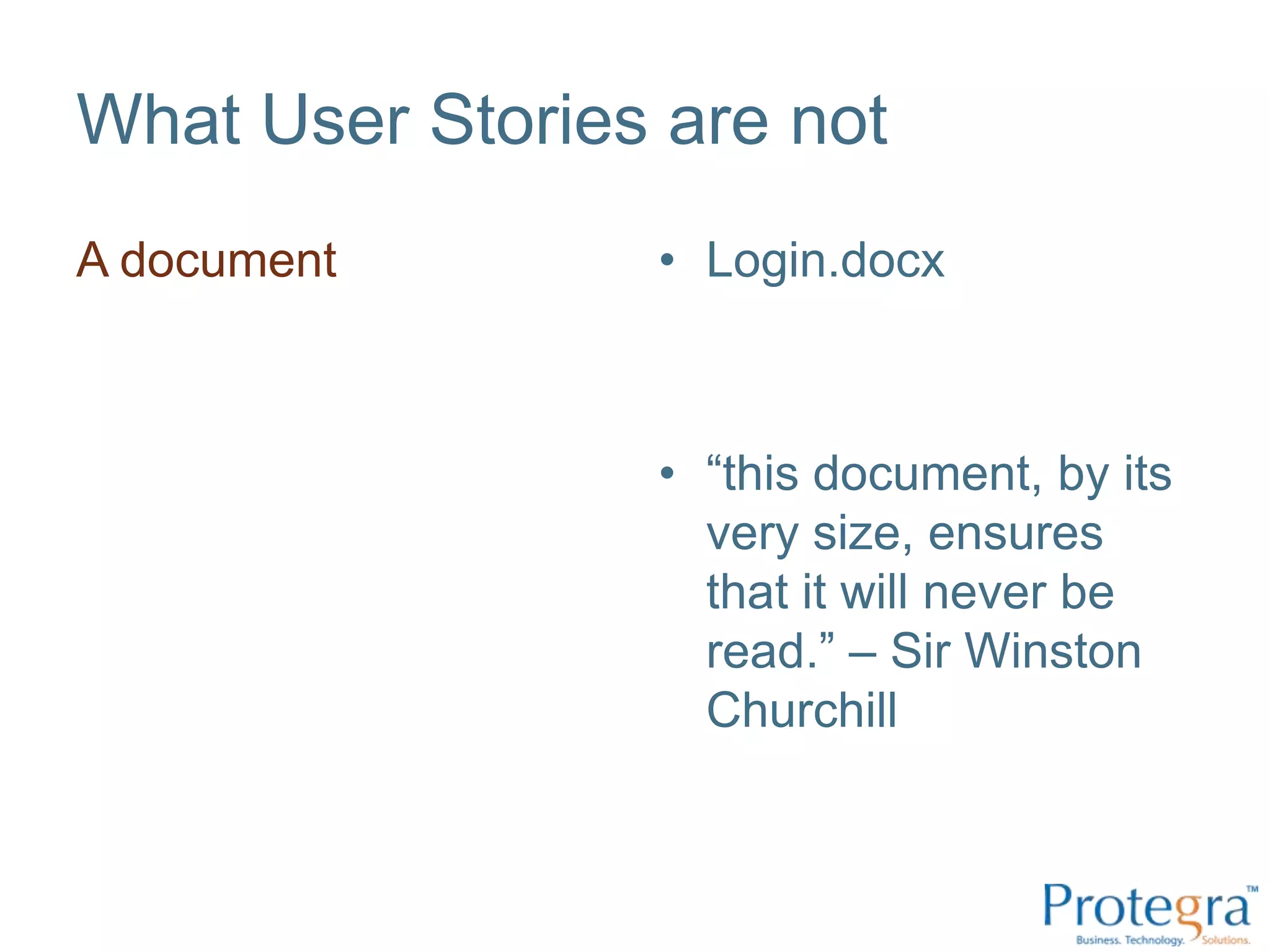 What User Stories are not
A document       • Login.docx



                 • “this document, by its
                   very size, ensures
                   that it will never be
                   read.” – Sir Winston
                   Churchill
 