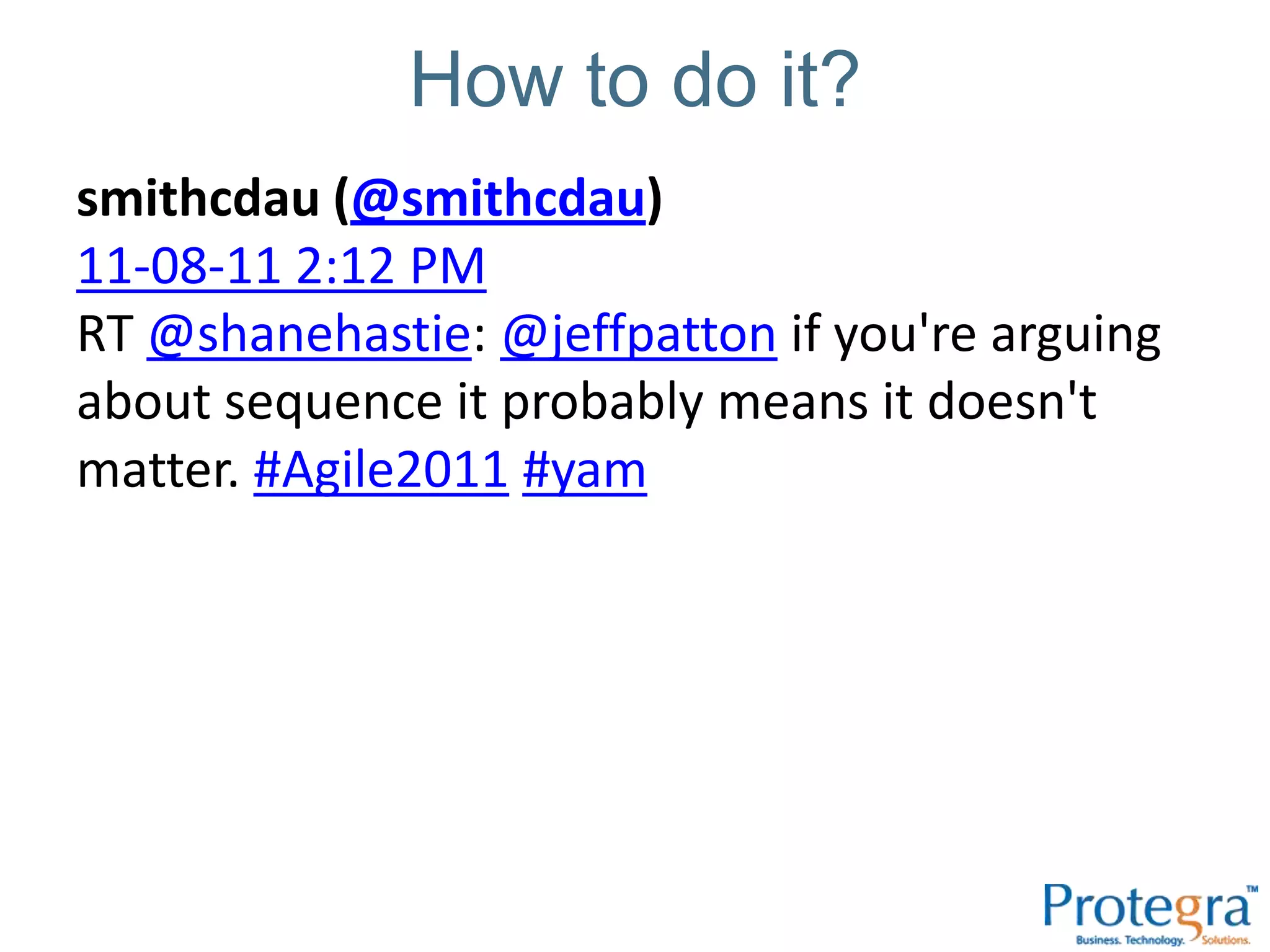 How to do it?
smithcdau (@smithcdau)
11-08-11 2:12 PM
RT @shanehastie: @jeffpatton if you're arguing
about sequence it probably means it doesn't
matter. #Agile2011 #yam
 