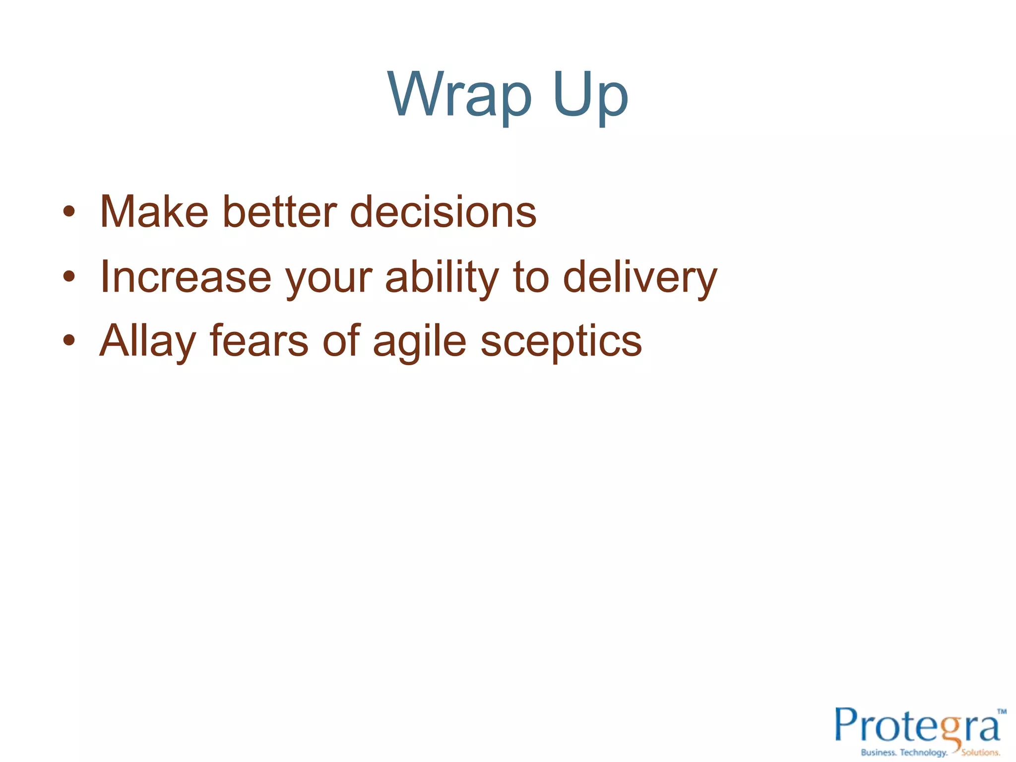 Wrap Up
• Make better decisions
• Increase your ability to delivery
• Allay fears of agile sceptics
 