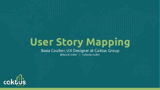 User Story Mapping
Basia Coulter, UX Designer at Caktus Group
@BasiaCoulter | in/basiacoulter
 
