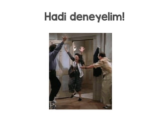 Hadi deneyelim!
 