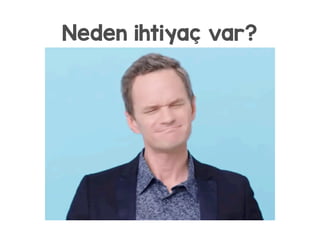 Neden ihtiyaç var?
 