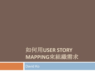如何用USER STORY
MAPPING來組織需求
David Ko
 