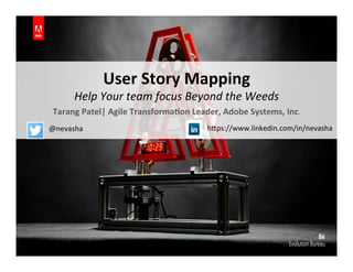 User	
  Story	
  Mapping	
  	
  
Help	
  Your	
  team	
  focus	
  Beyond	
  the	
  Weeds	
  
Tarang	
  Patel|	
  Agile	
  Transforma7on	
  Leader,	
  Adobe	
  Systems,	
  Inc.	
  
@nevasha	
  	
   	
  h*ps://www.linkedin.com/in/nevasha	
  
 