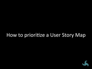 How	
  to	
  priori<ze	
  a	
  User	
  Story	
  Map	
  
 