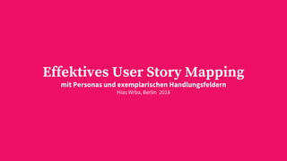 Effektives User Story Mapping
mit Personas und exemplarischen Handlungsfeldern
Hias Wrba, Berlin 2018
 