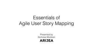 Essentials of
Agile User Story Mapping
Presented by
Nicholas Muldoon
 