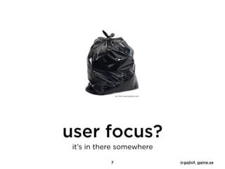 user focus?
it’s in there somewhere
pic from www.amazon.com
7 @gajlof, gaine.se
 