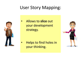 User Story Mapping:
• Allows to slice out
your development
strategy.
• Helps to find holes in
your thinking.
 