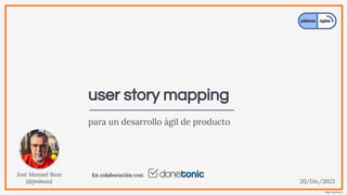 https://jmbeas.es
user story mapping
para un desarrollo ágil de producto
José Manuel Beas
(@jmbeas) 20/Dic/2023
En colaboración con:
 