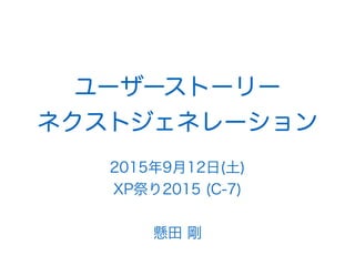 ユーザーストーリー
ネクストジェネレーション
2015年9月12日(土)
XP祭り2015 (C-7)
懸田 剛
 