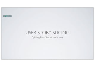 USER STORY SLICING
Splitting User Stories made easy
 