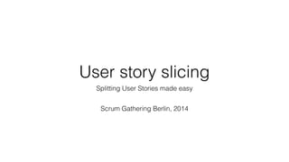 User story slicing 
Splitting User Stories made easy 
Scrum Gathering Berlin, 2014 
 