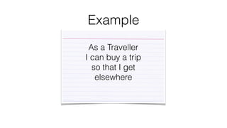 Example 
As a Traveller 
I can buy a trip 
so that I get 
elsewhere 
 