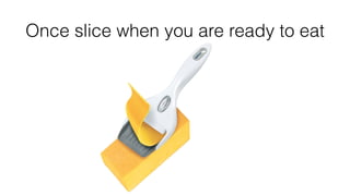 Once slice when you are ready to eat 
 