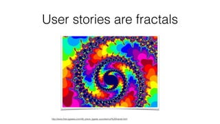 User stories are fractals 
http://www.free-jigsaws.com/48_piece_jigsaw_puzzles/coil%20fractal.html 
 