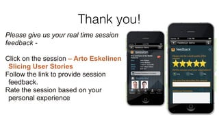 Thank you! 
Please give us your real time session 
feedback - 
! 
Click on the session – Arto Eskelinen 
Slicing User Stories 
Follow the link to provide session 
feedback. 
Rate the session based on your 
personal experience 
