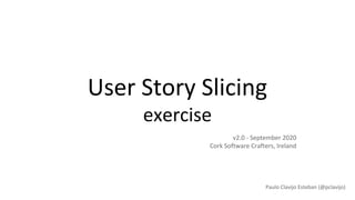 User Story Slicing
exercise
Paulo Clavijo Esteban (@pclavijo)
v2.0 - September 2020
Cork Software Crafters, Ireland
 