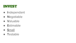 INVEST
● Independant
● Negotiable
● Valuable
● Estimable
● Small
● Testable
 