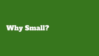 Why Small?
 