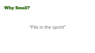 Why Small?
“Fits in the sprint”
 