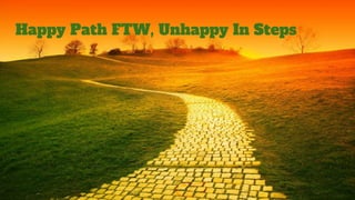 Happy Path FTW, Unhappy In Steps
 