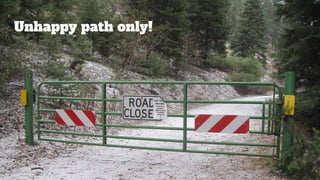 Unhappy path only!
 