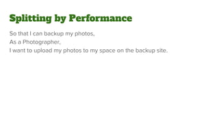 Splitting by Performance
So that I can backup my photos,
As a Photographer,
I want to upload my photos to my space on the backup site.
 