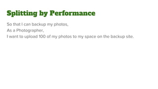 Splitting by Performance
So that I can backup my photos,
As a Photographer,
I want to upload 100 of my photos to my space on the backup site.
 