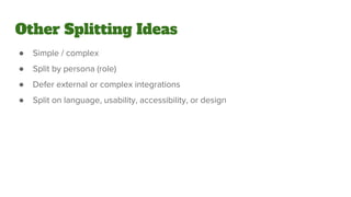 Other Splitting Ideas
● Simple / complex
● Split by persona (role)
● Defer external or complex integrations
● Split on language, usability, accessibility, or design
 