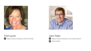Trish Lynch
https://www.linkedin.com/in/trishly/
John Tobin
https://www.linkedin.com/in/johntobin/
@johntobin
 