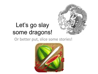 Let’s go slay
some dragons!
Or better put, slice some stories!
 