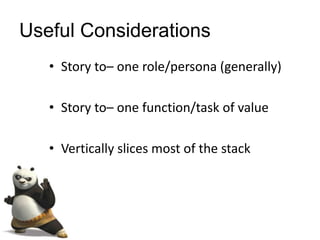 Useful Considerations
• Story to– one role/persona (generally)
• Story to– one function/task of value
• Vertically slices most of the stack
 