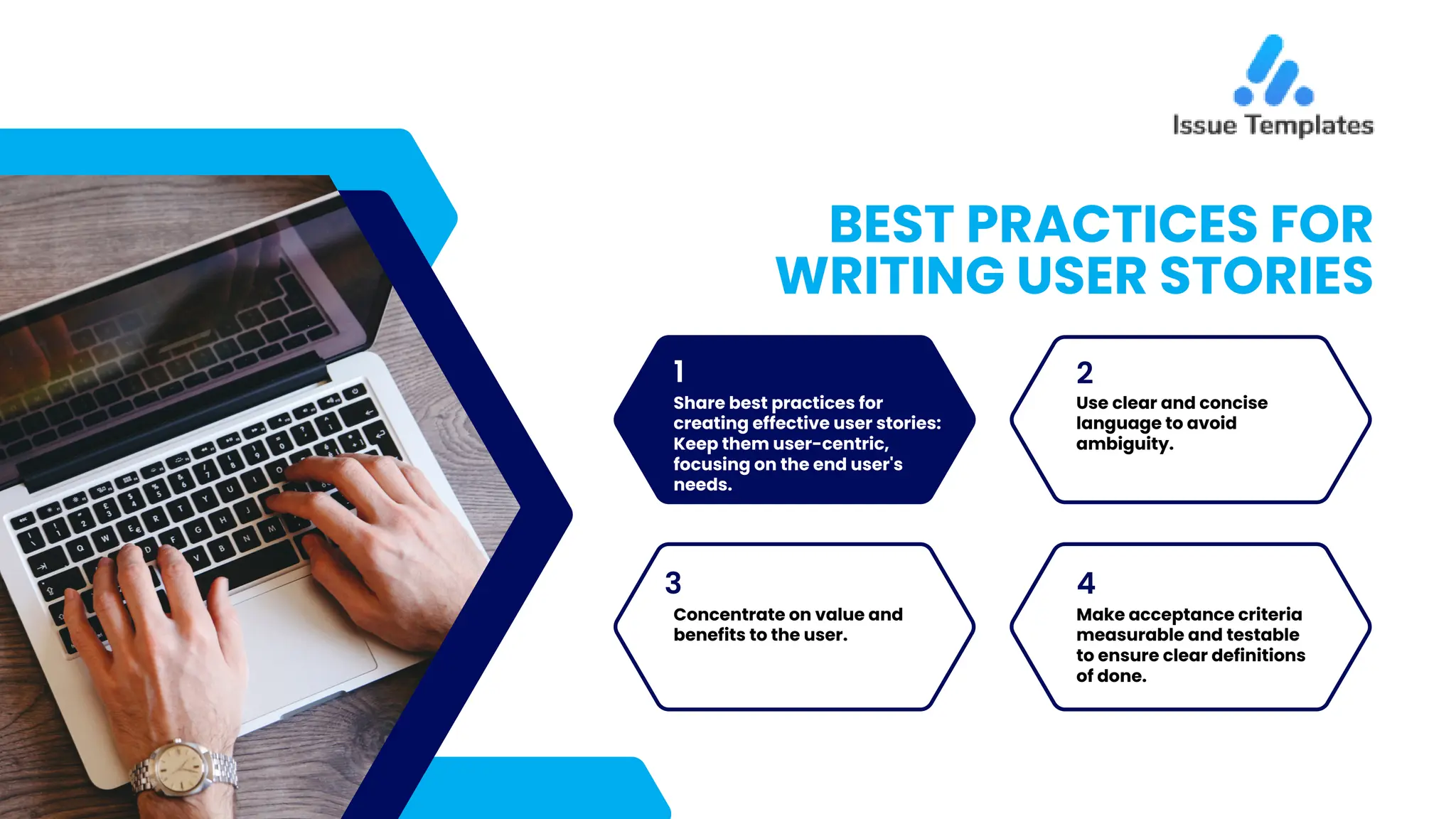 BEST PRACTICES FOR
WRITING USER STORIES
1
Share best practices for
creating effective user stories:
Keep them user-centric,
focusing on the end user's
needs.
3 4
2
Use clear and concise
language to avoid
ambiguity.
Concentrate on value and
benefits to the user.
Make acceptance criteria
measurable and testable
to ensure clear definitions
of done.
 