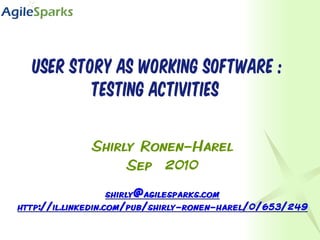 User story as working software :
        testing activities

       Shirly Ronen-Harel
            Sep 2010
 