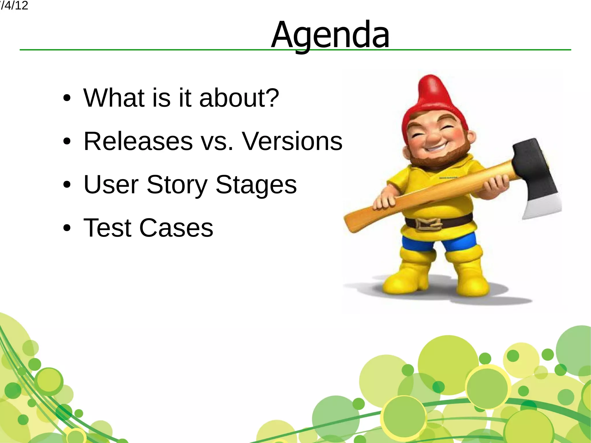 7/4/12


                             Agenda
         ●   What is it about?
         ●   Releases vs. Versions
         ●   User Story Stages
         ●   Test Cases
 
