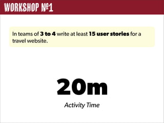 Workshop #1

 In teams of 3 to 4 write at least 15 user stories for a
 travel website.




                   20m
                       Activity Time
 