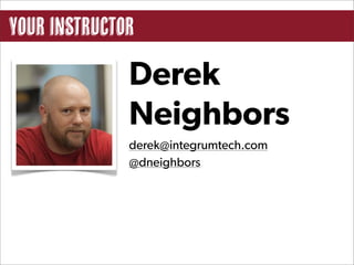 your instructor

              Derek
              Neighbors
              derek@integrumtech.com
              @dneighbors
 