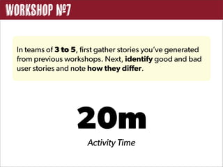 Workshop #7

 In teams of 3 to 5, first gather stories you’ve generated
 from previous workshops. Next, identify good and bad
 user stories and note how they differ.




                   20m
                      Activity Time
 