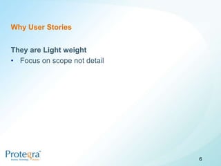 Why User Stories


They are Light weight
• Focus on scope not detail




                              6
 
